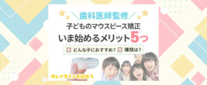 子供のマウスピース矯正とは？早期に行う5つのメリットとおすすめなケースを紹介！